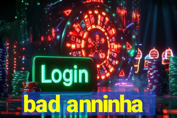 bad anninha
